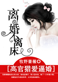 高官猎爱逼婚：离婚不离床